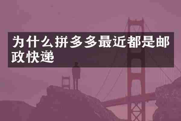 为什么拼多多最近都是邮政快递