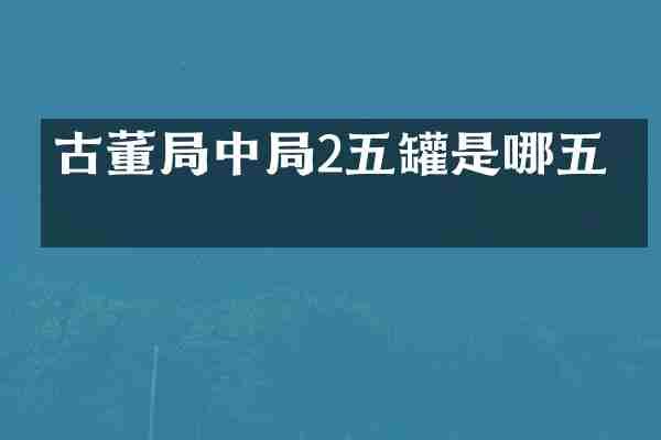 古董局中局2五罐是哪五罐