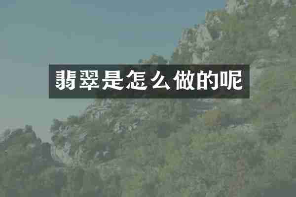 翡翠是怎么做的呢