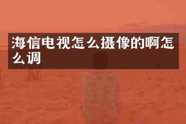 海信电视怎么摄像的啊怎么调