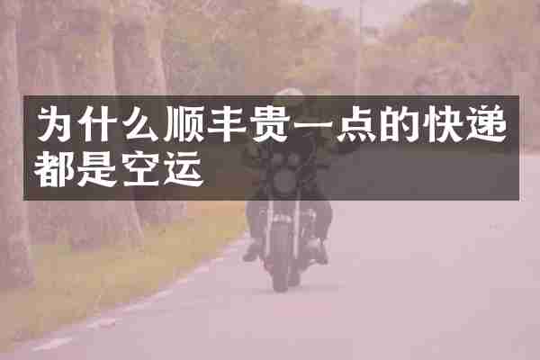 为什么顺丰贵一点的快递都是空运