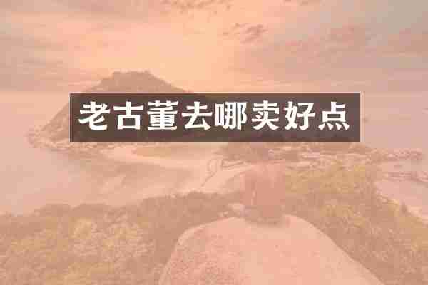 老古董去哪卖好点