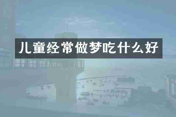 儿童经常做梦吃什么好