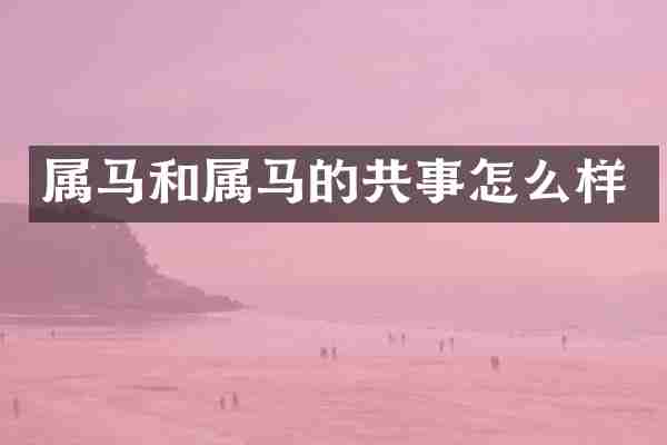 属马和属马的共事怎么样