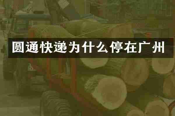 圆通快递为什么停在广州