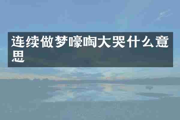连续做梦嚎啕大哭什么意思