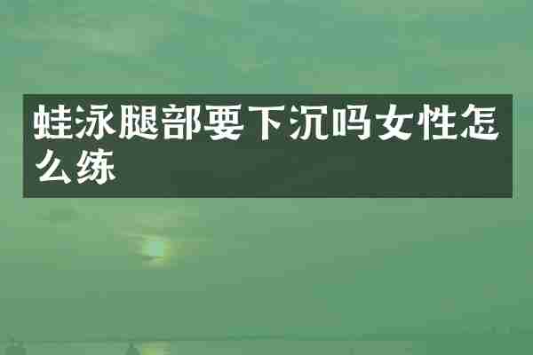 蛙泳腿部要下沉吗女性怎么练