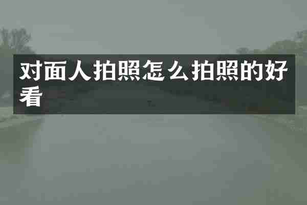 对面人拍照怎么拍照的好看