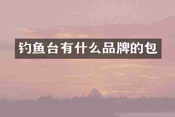 钓鱼台有什么品牌的包