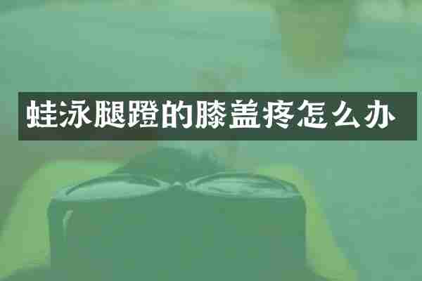 蛙泳腿蹬的膝盖疼怎么办