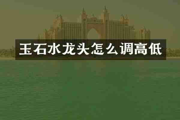 玉石水龙头怎么调高低