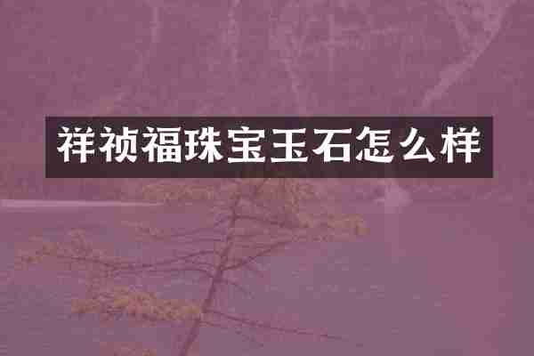 祥祯福珠宝玉石怎么样