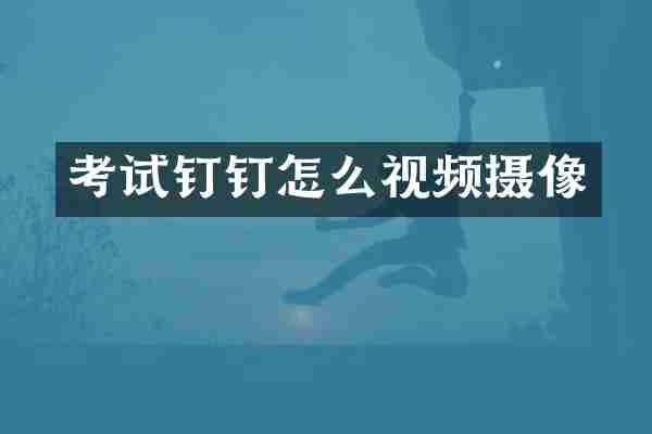 考试钉钉怎么视频摄像