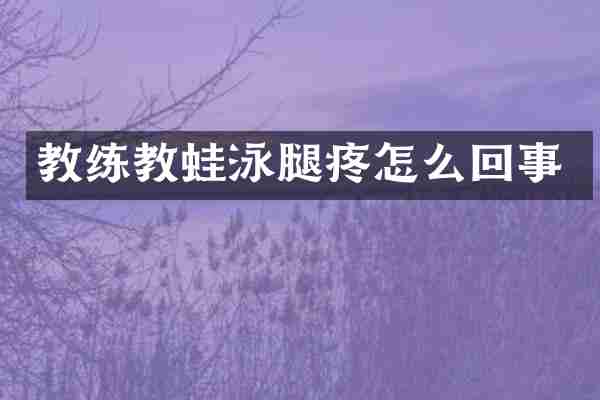 教练教蛙泳腿疼怎么回事