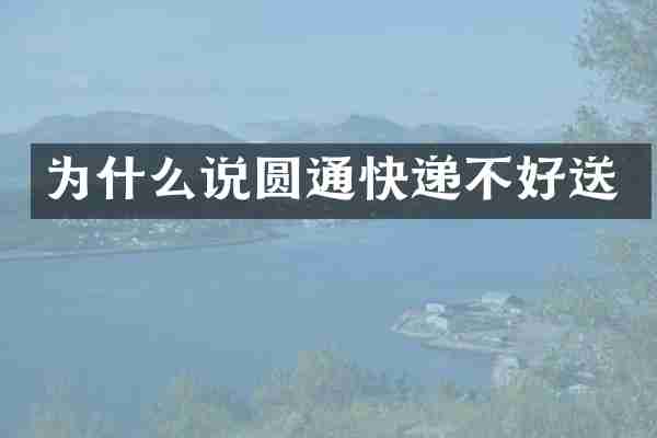 为什么说圆通快递不好送