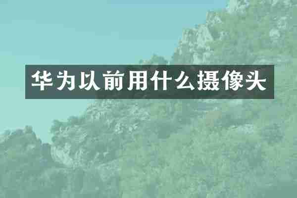 华为以前用什么摄像头