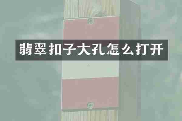 翡翠扣子大孔怎么打开