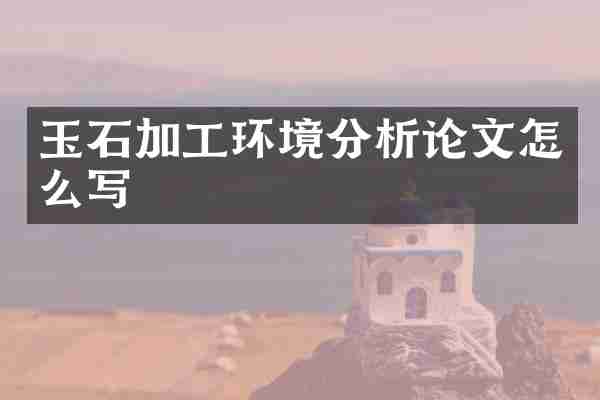 玉石加工环境分析论文怎么写