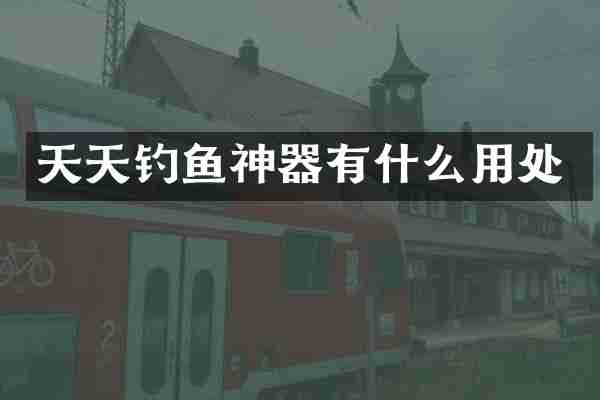 天天钓鱼神器有什么用处