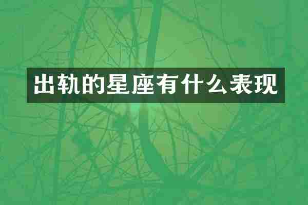 出轨的星座有什么表现