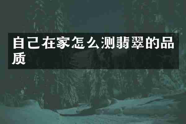 自己在家怎么测翡翠的品质