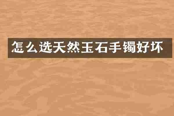 怎么选天然玉石手镯好坏