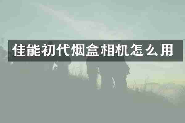 佳能初代烟盒相机怎么用