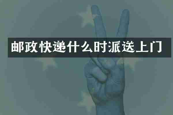 邮政快递什么时派送上门