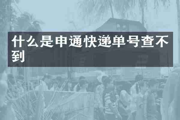 什么是申通快递单号查不到