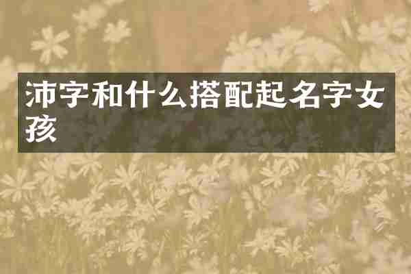 沛字和什么搭配起名字女孩
