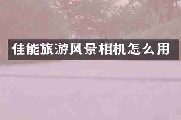 佳能旅游风景相机怎么用