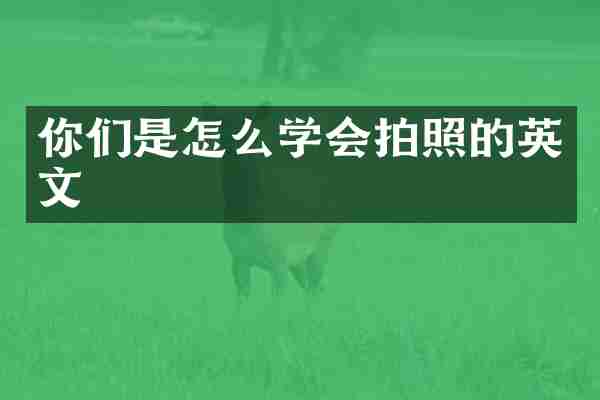 你们是怎么学会拍照的英文