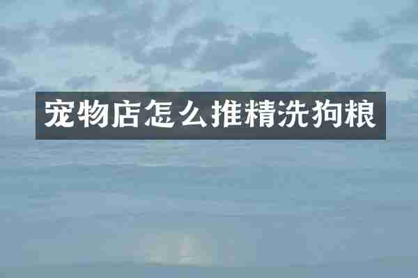 宠物店怎么推精洗狗粮