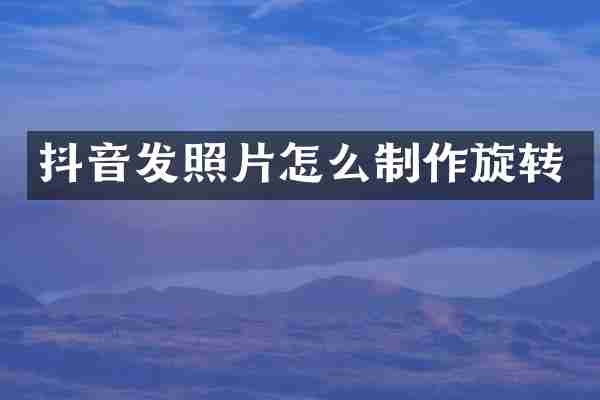 抖音发照片怎么制作旋转