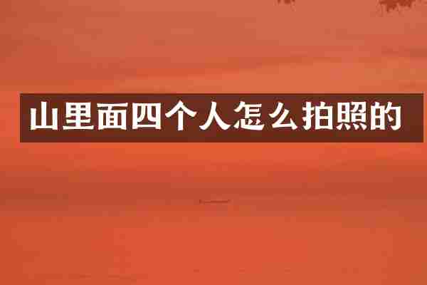 山里面四个人怎么拍照的