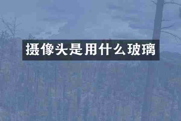 摄像头是用什么玻璃