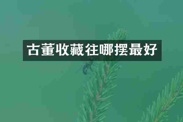 古董收藏往哪摆最好