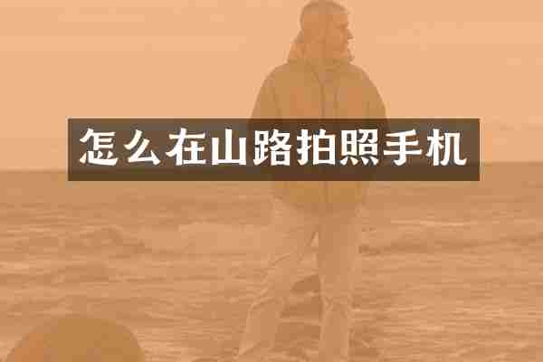 怎么在山路拍照手机