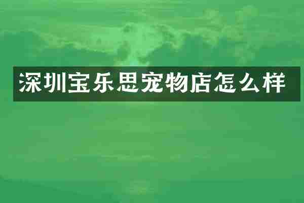 深圳宝乐思宠物店怎么样