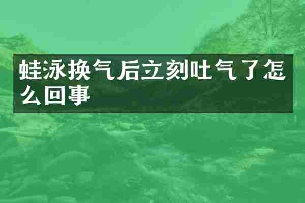 蛙泳换气后立刻吐气了怎么回事