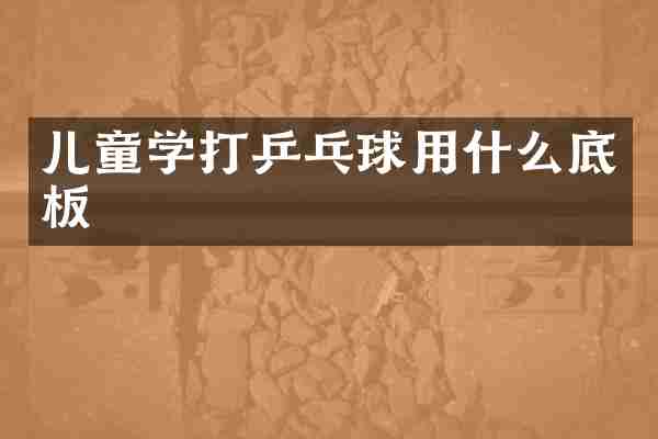 儿童学打乒乓球用什么底板