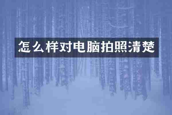 怎么样对电脑拍照清楚