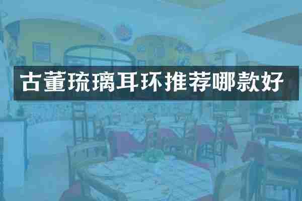 古董琉璃耳环推荐哪款好