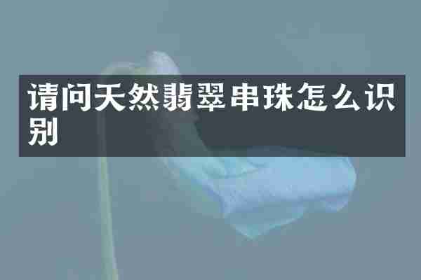 请问天然翡翠串珠怎么识别