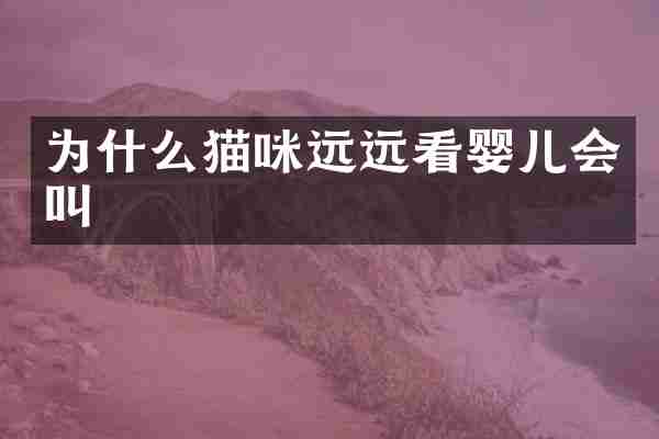 为什么猫咪远远看婴儿会叫