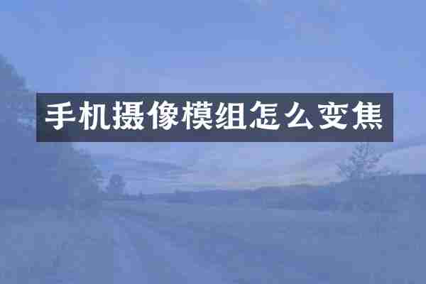 手机摄像模组怎么变焦