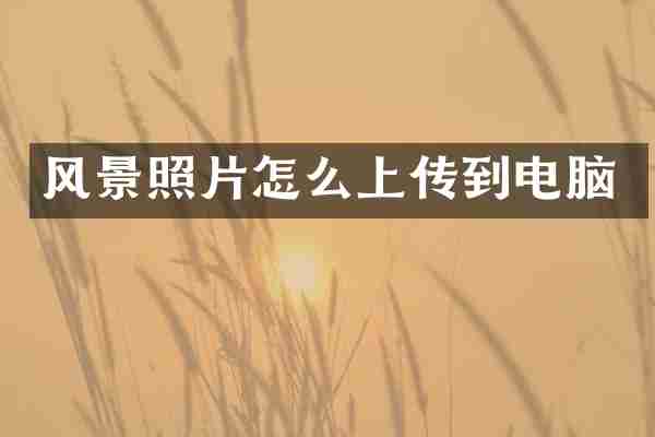 风景照片怎么上传到电脑
