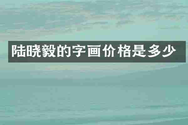 陆晓毅的字画价格是多少