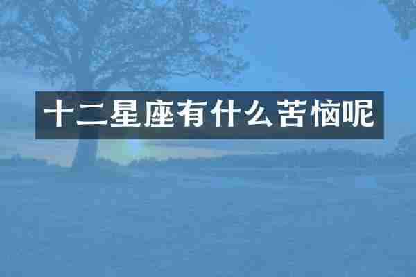 十二星座有什么苦恼呢