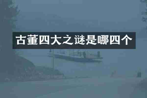 古董四大之谜是哪四个